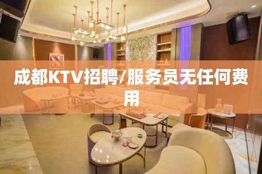 成都KTV招聘/服务员无任何费用