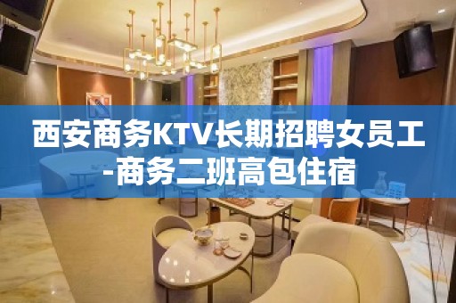 西安商务KTV长期招聘女员工-商务二班高包住宿