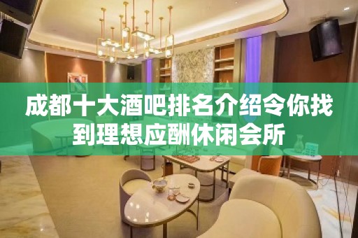 成都十大酒吧排名介绍令你找到理想应酬休闲会所