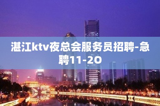 湛江ktv夜总会服务员招聘-急聘11-2O