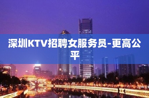 深圳KTV招聘女服务员-更高公平