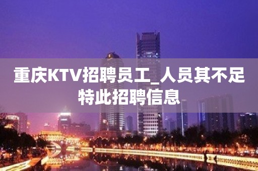 重庆KTV招聘员工_人员其不足特此招聘信息