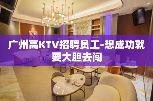 广州高KTV招聘员工-想成功就要大胆去闯