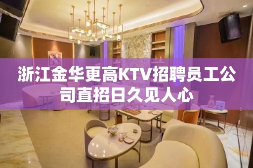 浙江金华更高KTV招聘员工公司直招日久见人心