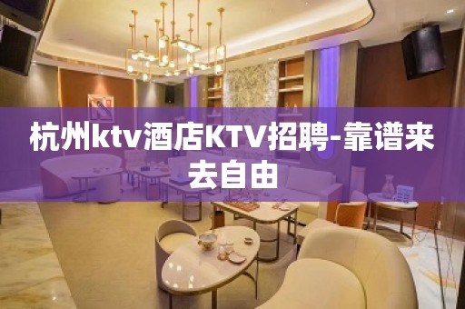 杭州ktv酒店KTV招聘-靠谱来去自由