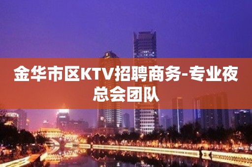 金华市区KTV招聘商务-专业夜总会团队