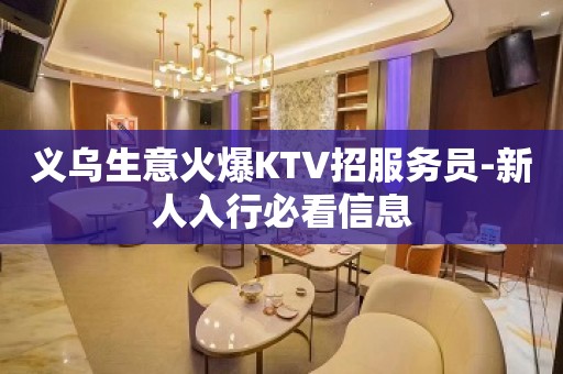 义乌生意火爆KTV招服务员-新人入行必看信息