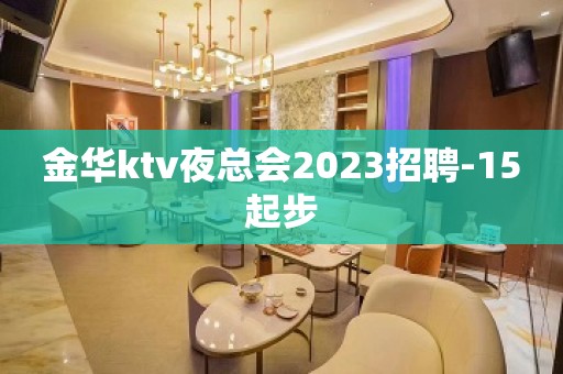 金华ktv夜总会2023招聘-15起步