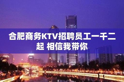 合肥商务KTV招聘员工一千二起 相信我带你