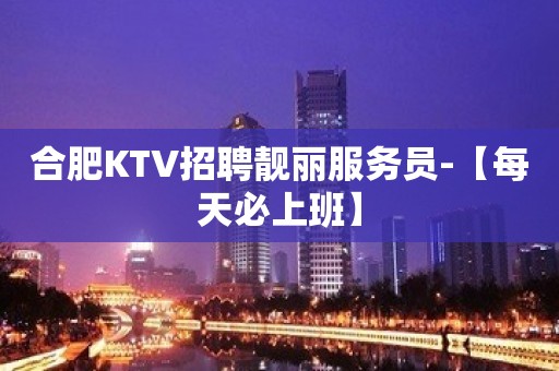 合肥KTV招聘靓丽服务员-【每天必上班】