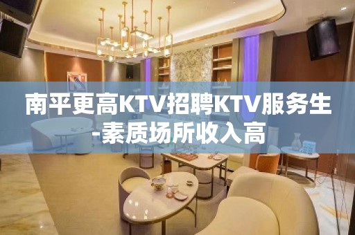 南平更高KTV招聘KTV服务生-素质场所收入高