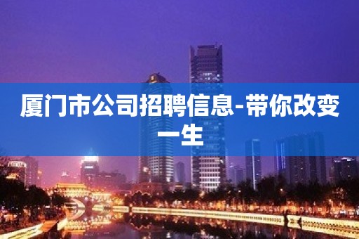 厦门市公司招聘信息-带你改变一生