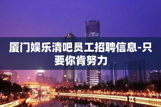 厦门娱乐清吧员工招聘信息-只要你肯努力