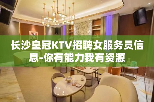 长沙皇冠KTV招聘女服务员信息-你有能力我有资源