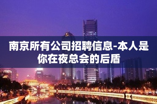 南京所有公司招聘信息-本人是你在夜总会的后盾