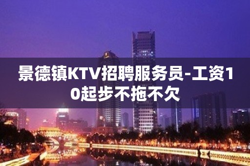 景德镇KTV招聘服务员-工资10起步不拖不欠