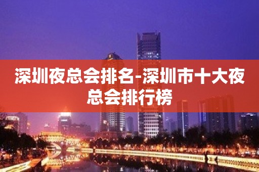 深圳夜总会排名-深圳市十大夜总会排行榜