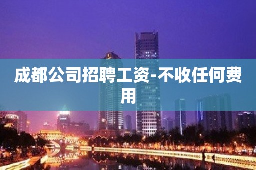 成都公司招聘工资-不收任何费用