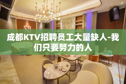 成都KTV招聘员工大量缺人-我们只要努力的人