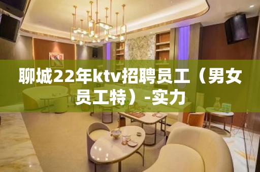 聊城22年ktv招聘员工（男女员工特）-实力