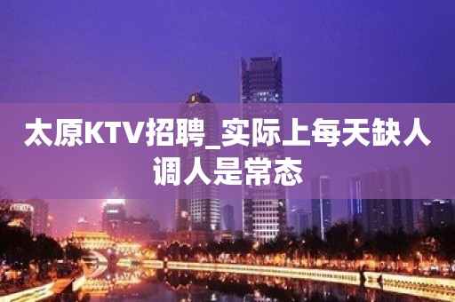 太原KTV招聘_实际上每天缺人调人是常态