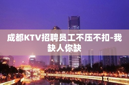 成都KTV招聘员工不压不扣-我缺人你缺