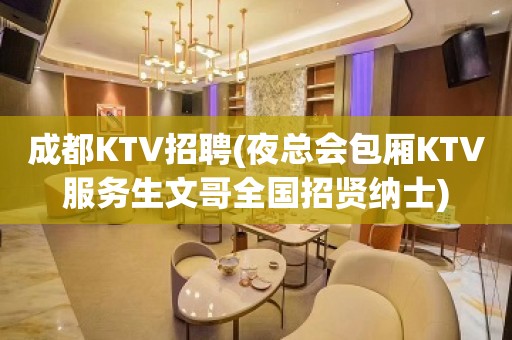 成都KTV招聘(夜总会包厢KTV服务生文哥全国招贤纳士)