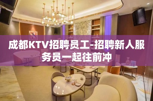 成都KTV招聘员工-招聘新人服务员一起往前冲