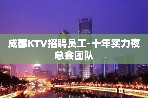 成都KTV招聘员工-十年实力夜总会团队