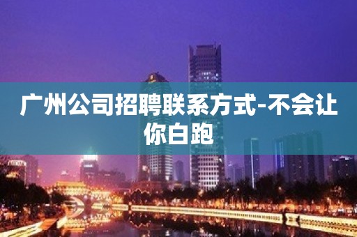 广州公司招聘联系方式-不会让你白跑