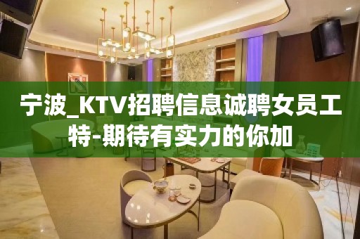 宁波_KTV招聘信息诚聘女员工特-期待有实力的你加