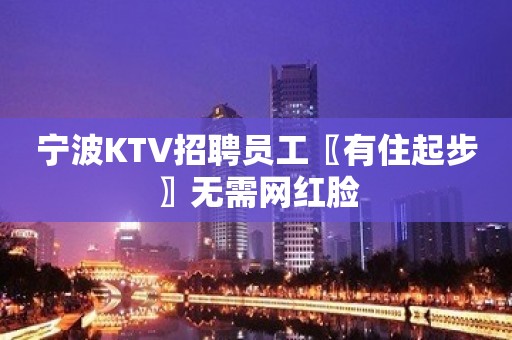 宁波KTV招聘员工〖有住起步〗无需网红脸