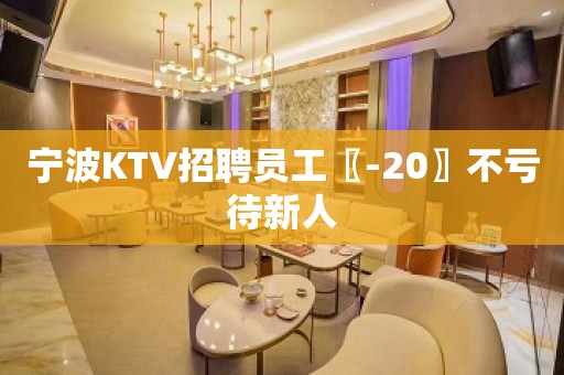 宁波KTV招聘员工〖-20〗不亏待新人