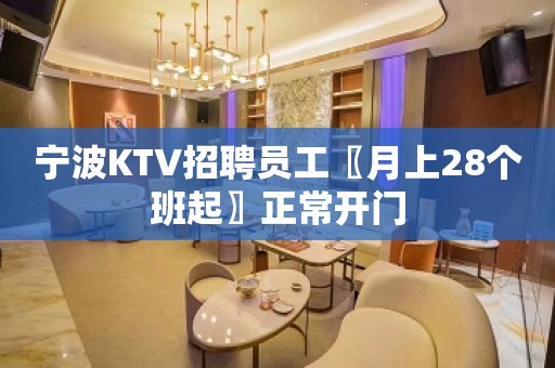 宁波KTV招聘员工〖月上28个班起〗正常开门