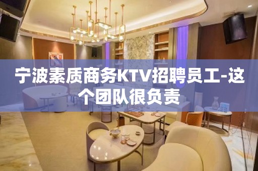 宁波素质商务KTV招聘员工-这个团队很负责