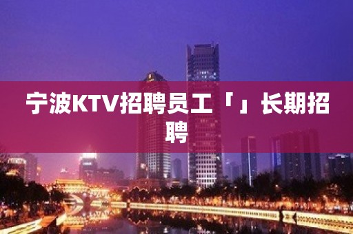 宁波KTV招聘员工「」长期招聘