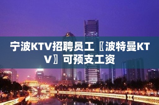 宁波KTV招聘员工〖波特曼KTV〗可预支工资