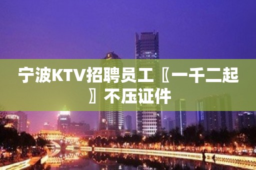 宁波KTV招聘员工〖一千二起〗不压证件