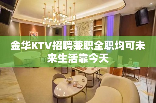 金华KTV招聘兼职全职均可未来生活靠今天