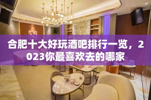 合肥十大好玩酒吧排行一览，2023你最喜欢去的哪家