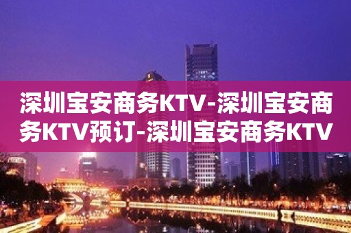 深圳宝安商务KTV-深圳宝安商务KTV预订-深圳宝安商务KTV订房