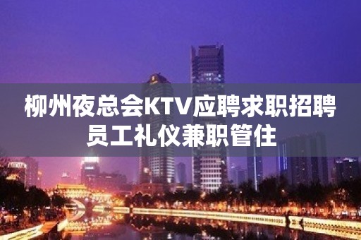 柳州夜总会KTV应聘求职招聘员工礼仪兼职管住