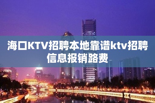 海口KTV招聘本地靠谱ktv招聘信息报销路费