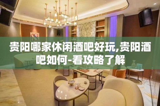 贵阳哪家休闲酒吧好玩,贵阳酒吧如何-看攻略了解