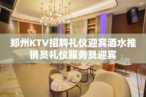 郑州KTV招聘礼仪迎宾酒水推销员礼仪服务员迎宾