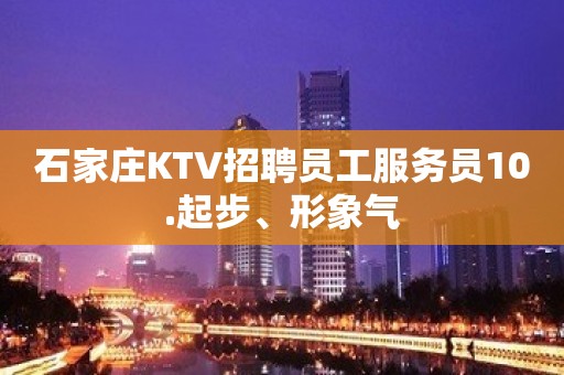 石家庄KTV招聘员工服务员10.起步、形象气