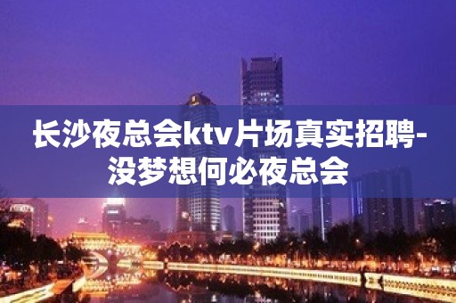 长沙夜总会ktv片场真实招聘-没梦想何必夜总会