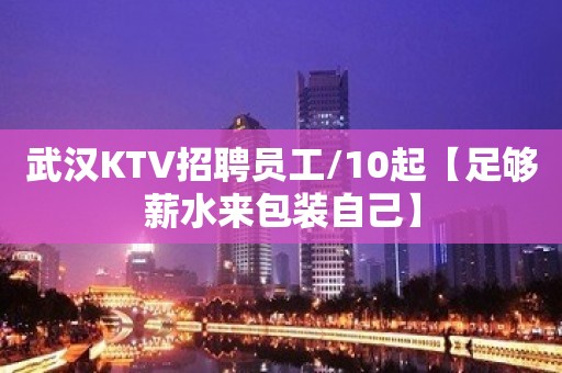 武汉KTV招聘员工/10起【足够薪水来包装自己】