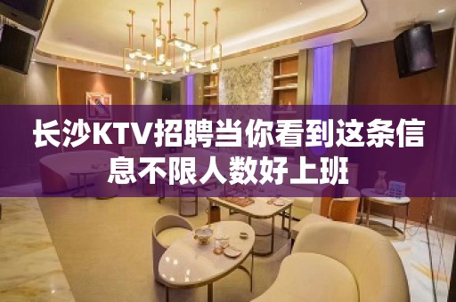 长沙KTV招聘当你看到这条信息不限人数好上班