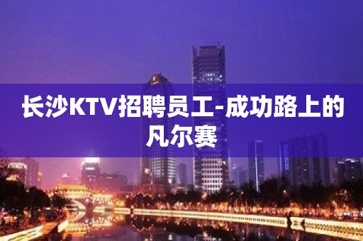 长沙KTV招聘员工-成功路上的凡尔赛